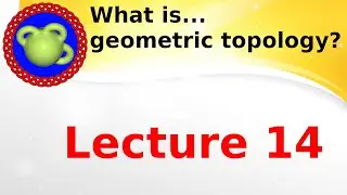 Lecture “What is...geometric topology?’’; lecture 14