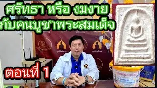 เก็บพระสมเด็จตามตำราEP1,219:ศรัทธาหรืองมงาย กับคนบูชาพระสมเด็จ ตอน 1