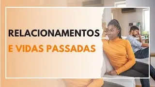 RELACIONAMENTOS QUE NÃO DÃO CERTO PODEM SER CONSEQUÊNCIDAS DE VIDAS PASSADAS?
