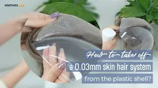 How to Take Off A 0.03mm Skin Hair System from The Plastic Shell | New Times Hair