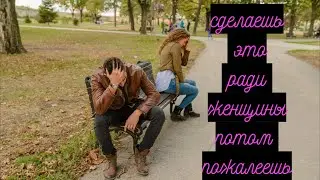 Для мужчины строго Нельзя делать 3 вещи ради женщины....