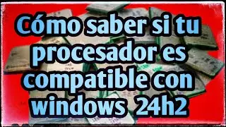 Cómo saber si mi procesador es compatible con la version 24H2 de Windows 11