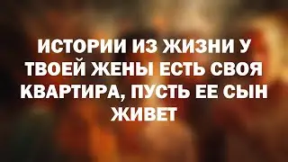 Истории из жизни У твоей жены есть своя квартира, пусть ее сын живет