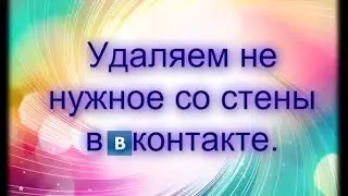 Как удалить не нужные записи со стены в ВКонтакте без программ?