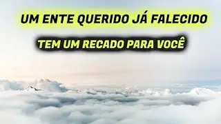 MENSAGEM DE UM ENTE QUERIDO QUE PARTIU PARA VOCÊ
