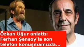 Özkan Uğur anlattı: Ferhan Şensoy'la son telefon konuşmamızda...
