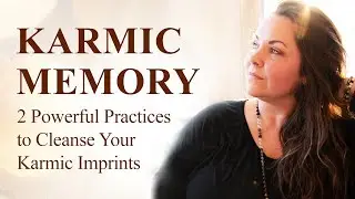 Karmic Memory | 2 Practices to Cleanse Your Karmic Imprints
