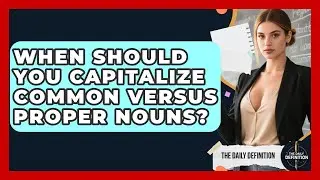 When Should You Capitalize Common Versus Proper Nouns? - The Daily Definition