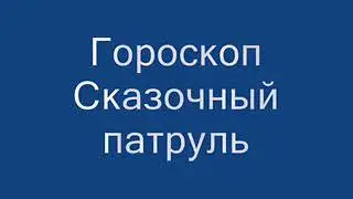 Гороскоп сказочный патруль !