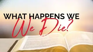 WHAT HAPPENS WHEN WE DIE?