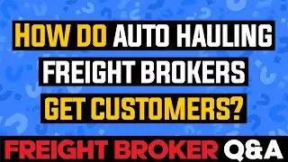 Freight Broker Q&A - How Do Auto Hauling Freight Brokers Get Customers?