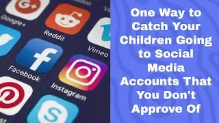 One Way to Catch Your Children Going to Social Media Accounts that You Don't Approve Of
