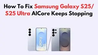 How To Fix Samsung Galaxy S25/ S25 Ultra AICore Keeps Stopping
