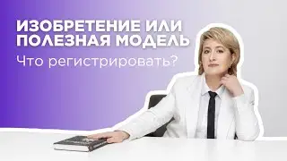 ЧТО РЕГИСТРИРОВАТЬ: ИЗОБРЕТЕНИЕ ИЛИ ПОЛЕЗНАЯ МОДЕЛЬ? | Вера Гайдук