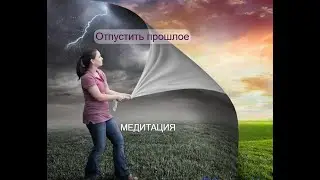 Медитация-Отпустить прошлое...