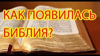 Как появилась Библия? Кто ее написал? Как она сохранилась до наших дней?