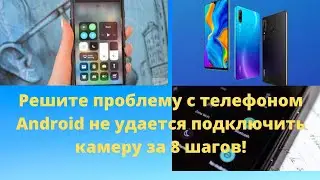 Решите проблему с телефоном Android не удается подключить камеру за 8 шагов!