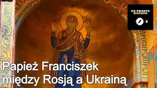 Papież Franciszek między Rosją a Ukrainą