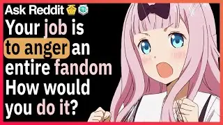 Your job is to anger an entire fandom. how would you do it?