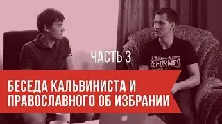 Беседа кальвиниста и православного об избрании. Часть 3: Возражения кальвинизму