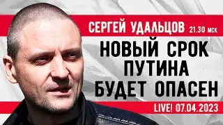 Сергей Удальцов. Новый срок Путина будет опасен. Эфир от 07.04.2023