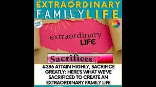 #286 Attain Highly, Sacrifice Greatly: Here’s What We’ve Sacrificed to Create an Extraordinary Fa...
