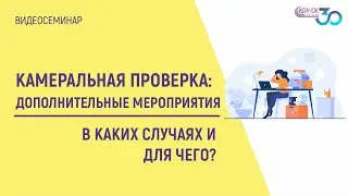 КАМЕРАЛЬНАЯ ПРОВЕРКА: ДОПОЛНИТЕЛЬНЫЕ МЕРОПРИЯТИЯ.  В КАКИХ СЛУЧАЯХ И ДЛЯ ЧЕГО?