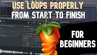 How To Use Loops PROPERLY From START To FINISH For BEGINNERS | FL Studio Tutorial