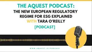 The Aquest Podcast - The new European regulatory regime for ESG explained with Tara O'Reilly