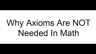 Why Axioms Are NOT Needed In Math.