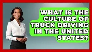 What Is the Culture of Truck Driving in the United States? | Big Truck Lovers