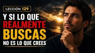¿Y Si Lo Que Realmente Buscas… No Es Lo Que Crees? | Lección 129