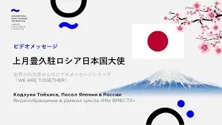 КОДЗУКИ Тоёхиса, Посол Японии в России : Видеообращение в рамках цикла 