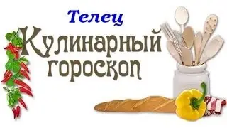 Кулинарный гороскоп. Телец. 20.04 - 20.05