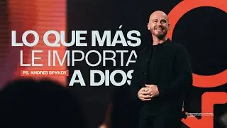 Andrés Spyker – Lo Que Más le Importa a Dios  #MensajesCristianos