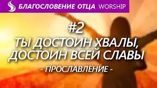 Прославление. Ты достоин хвалы, достоин всей славы