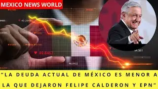 “La deuda actual de México es menor a la que dejaron Felipe Calderón y EPN”