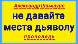 не давайте места дьяволу (Александр Шамшуро, проповедь)