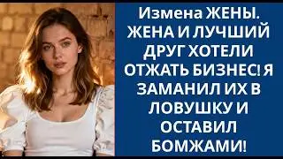 Измена ЖЕНЫ  ЖЕНА И ЛУЧШИЙ ДРУГ ХОТЕЛИ ОТЖАТЬ БИЗНЕС! Я ЗАМАНИЛ ИХ В ЛОВУШКУ И ОСТАВИЛ БОМЖАМИ!