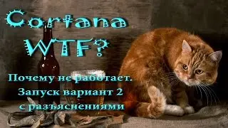 Cortana WTF?  Почему не работает?  Запуск вариант 2 с разъяснениями.