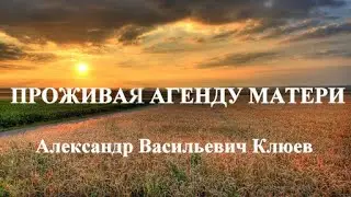 А.В. Клюев - Проживая Агенду Матери (сильная беседа) 3/8