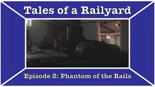 Tales of a Railyard episode 2: Phantom of the Rails