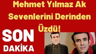 Mehmet Yılmaz Ak Sevenlerini Derinden Üzdü!