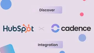 Building an efficient sales flow with Cadence + HubSpot integration