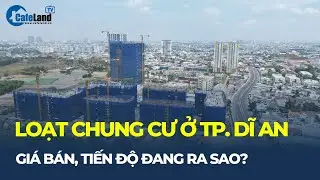 GIÁ BÁN, TIẾN ĐỘ loạt dự án chung cư ở TP. Dĩ An hiện nay đang ra sao?| CafeLand
