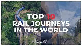 Top 10 Rail Journeys in the world | Inspiring Vacations