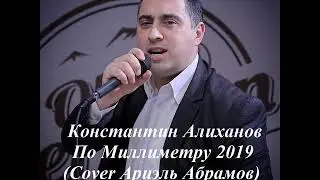 Константин Алиханов - По Миллиметру 2019 (COVER Ариэль Абрамов)