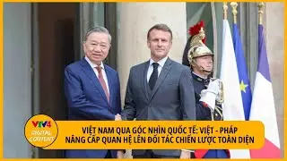 Việt Nam qua góc nhìn quốc tế: Việt Nam - Pháp trở thành Đối tác chiến lược toàn diện | VTV4
