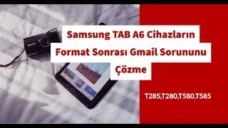Samsung TAB A6 T285, T280, T580, T585 Cihazların Format Sonrası Gmail Sorununu Çözme