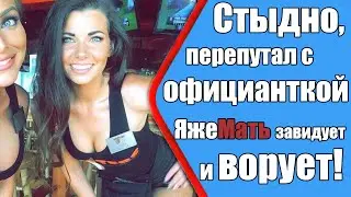 Стыдно, перепутал с официанткой. ЯжеМать завидует и ворует! Яжемать истории.